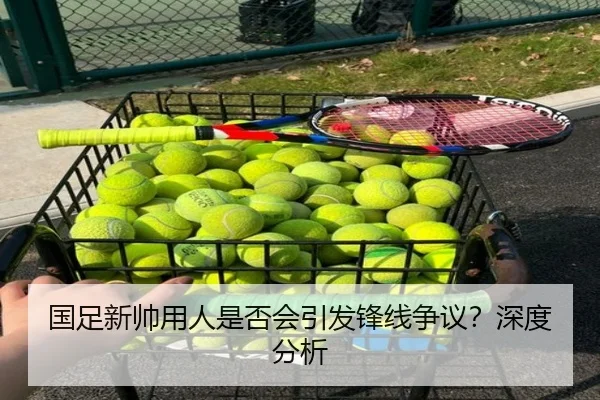 国足新帅用人是否会引发锋线争议？深度分析