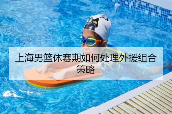 上海男篮休赛期如何处理外援组合策略