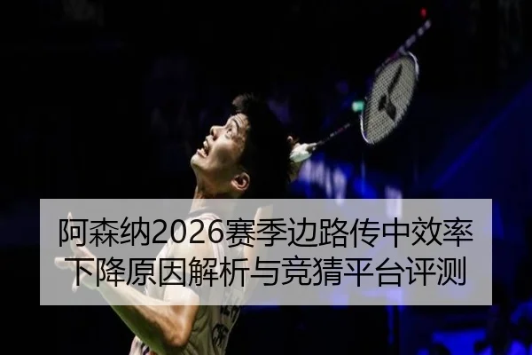 阿森纳2026赛季边路传中效率下降原因解析与竞猜平台评测