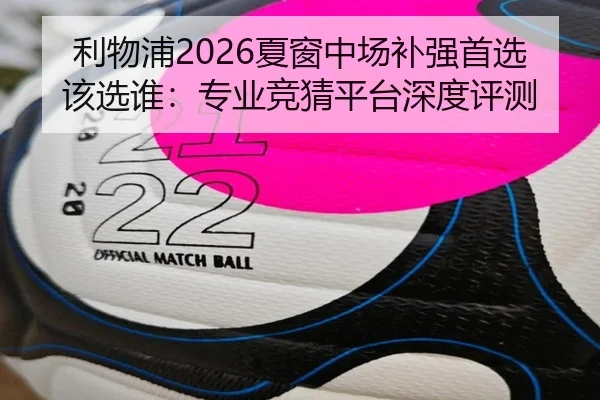 利物浦2026夏窗中场补强首选该选谁：专业竞猜平台深度评测